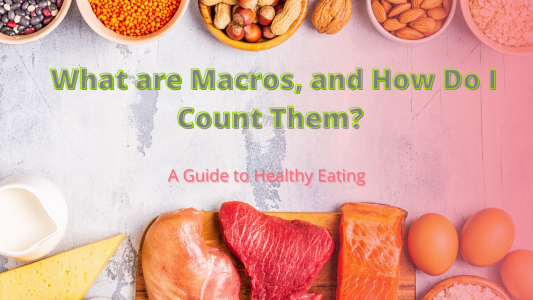 What are Macros and How Do I Count Them – A Guide to Healthy Eating