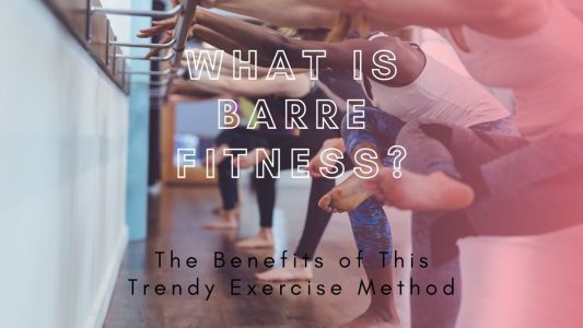 What is Barre Fitness – The Benefits of This Trendy Exercise Method