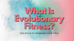 Read more about the article What is evolutionary fitness – Ten ways to increase your own!