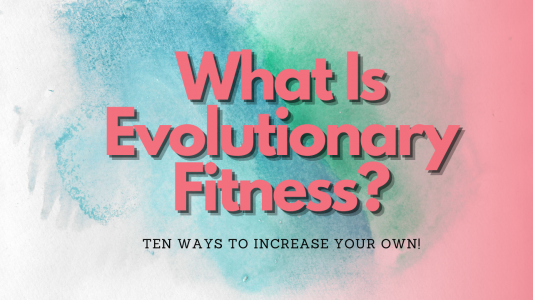 What is evolutionary fitness – Ten ways to increase your own!