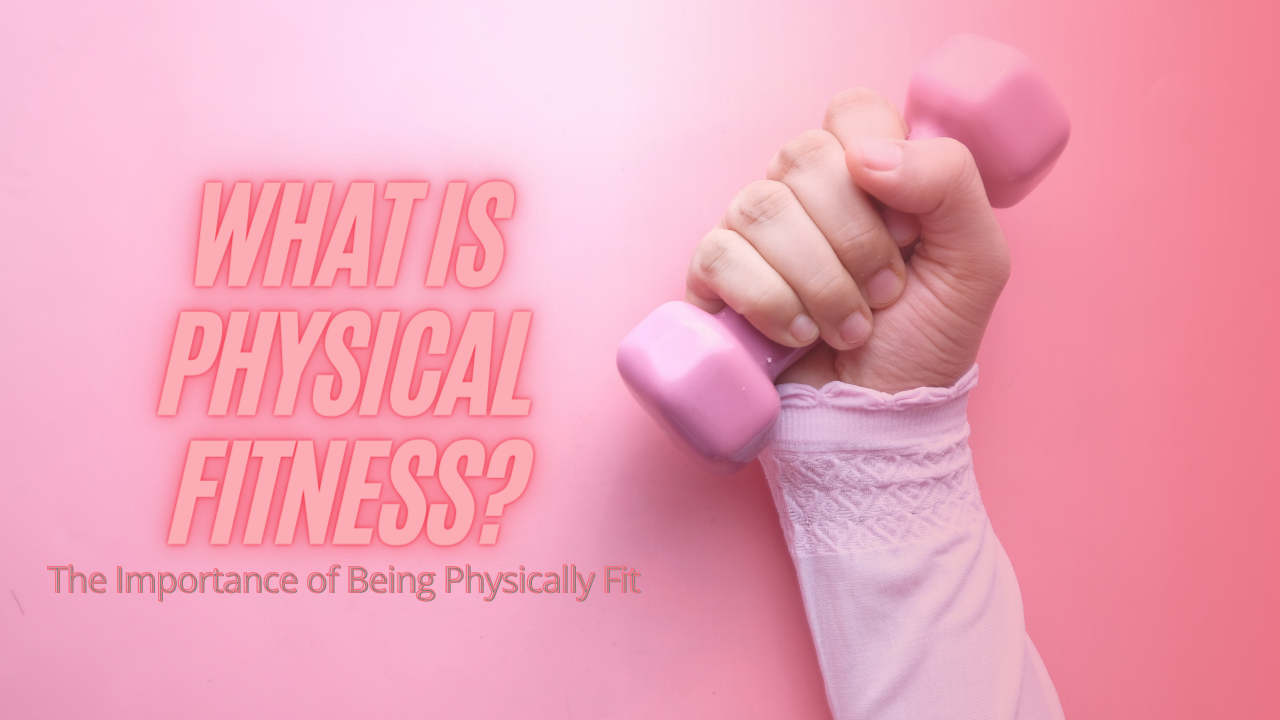 what-is-physical-fitness-the-importance-of-being-physically-fit